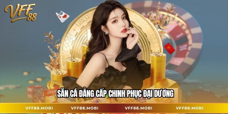 Săn cá đẳng cấp chinh phục đại dương