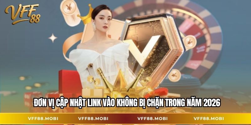 Đơn vị cập nhật link vào không bị chặn trong năm 2026